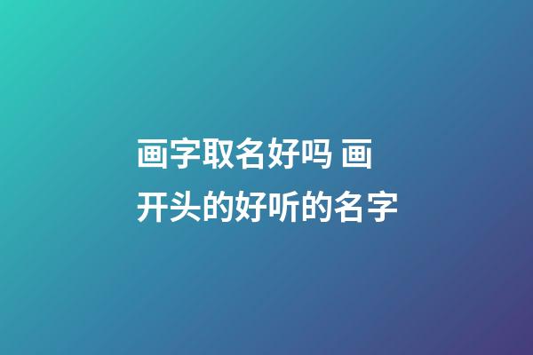 画字取名好吗 画开头的好听的名字
